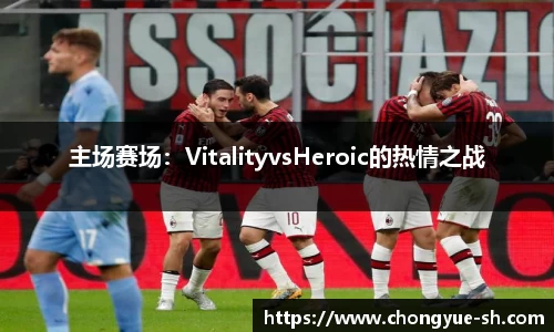 主场赛场：VitalityvsHeroic的热情之战