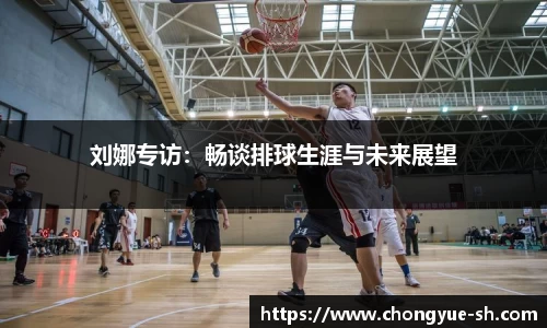 刘娜专访：畅谈排球生涯与未来展望