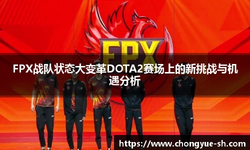 FPX战队状态大变革DOTA2赛场上的新挑战与机遇分析