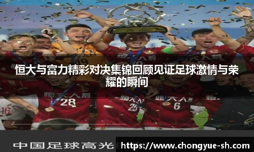 恒大与富力精彩对决集锦回顾见证足球激情与荣耀的瞬间