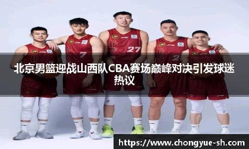 北京男篮迎战山西队CBA赛场巅峰对决引发球迷热议