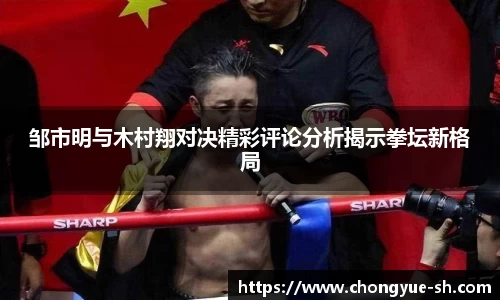 邹市明与木村翔对决精彩评论分析揭示拳坛新格局